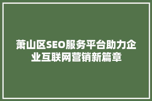 萧山区SEO服务平台助力企业互联网营销新篇章