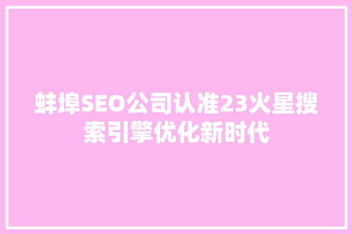 蚌埠SEO公司认准23火星搜索引擎优化新时代