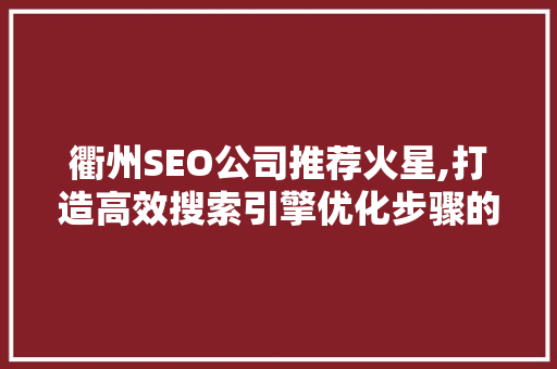 衢州SEO公司推荐火星,打造高效搜索引擎优化步骤的方法