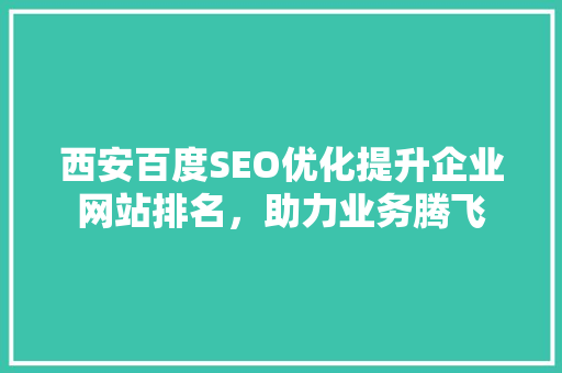 西安百度SEO优化提升企业网站排名，助力业务腾飞