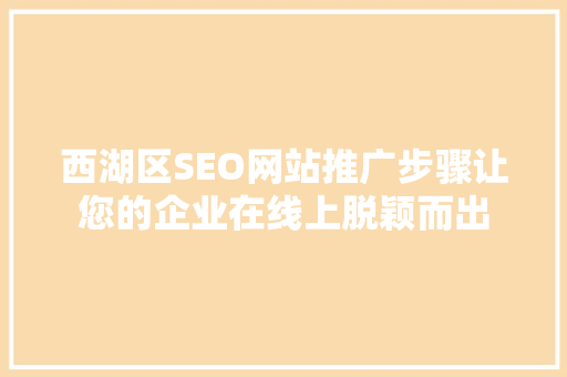 西湖区SEO网站推广步骤让您的企业在线上脱颖而出