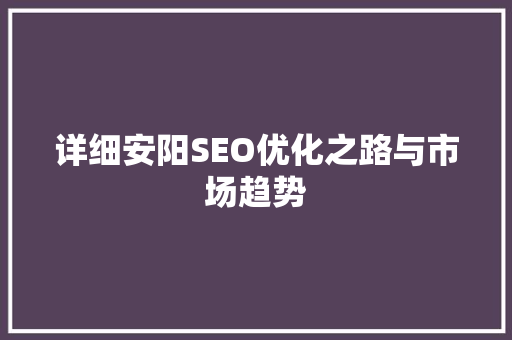 详细安阳SEO优化之路与市场趋势