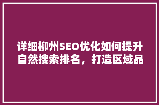 详细柳州SEO优化如何提升自然搜索排名，打造区域品牌影响力