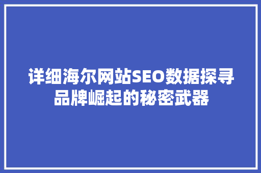 详细海尔网站SEO数据探寻品牌崛起的秘密武器