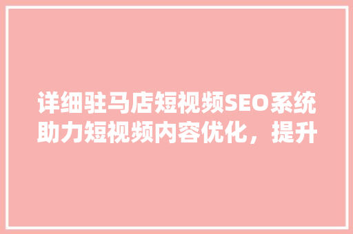 详细驻马店短视频SEO系统助力短视频内容优化，提升流量转化