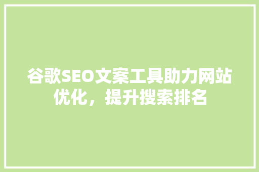 谷歌SEO文案工具助力网站优化，提升搜索排名  第1张