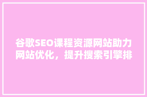 谷歌SEO课程资源网站助力网站优化，提升搜索引擎排名