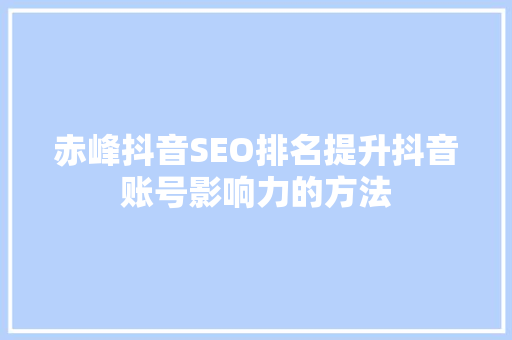 赤峰抖音SEO排名提升抖音账号影响力的方法