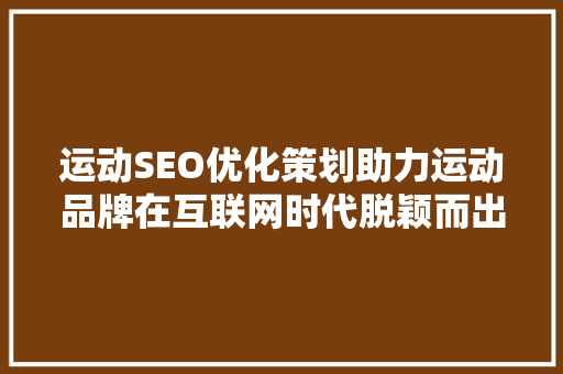 运动SEO优化策划助力运动品牌在互联网时代脱颖而出  第1张
