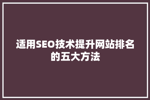 适用SEO技术提升网站排名的五大方法