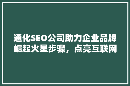 通化SEO公司助力企业品牌崛起火星步骤，点亮互联网星辰大海