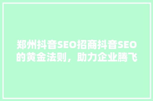 郑州抖音SEO招商抖音SEO的黄金法则，助力企业腾飞