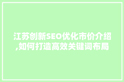 江苏创新SEO优化市价介绍,如何打造高效关键词布局