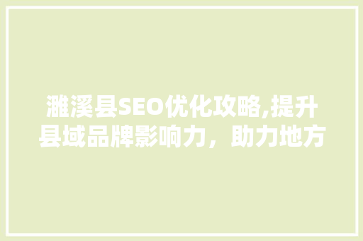 濉溪县SEO优化攻略,提升县域品牌影响力，助力地方经济发展