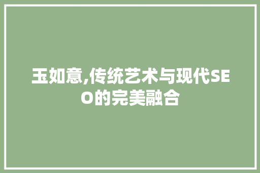 玉如意,传统艺术与现代SEO的完美融合