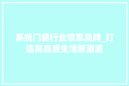 系统门窗行业领军品牌_打造高品质生活新潮流