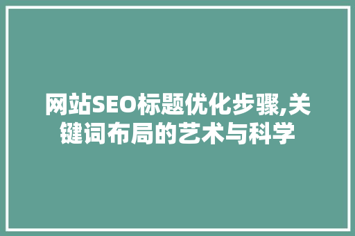 网站SEO标题优化步骤,关键词布局的艺术与科学