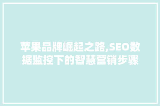 苹果品牌崛起之路,SEO数据监控下的智慧营销步骤