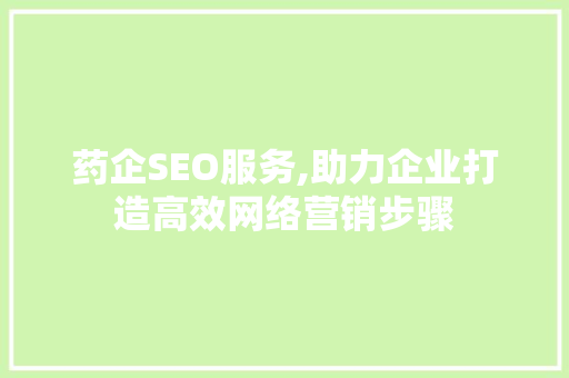 药企SEO服务,助力企业打造高效网络营销步骤
