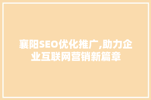 襄阳SEO优化推广,助力企业互联网营销新篇章