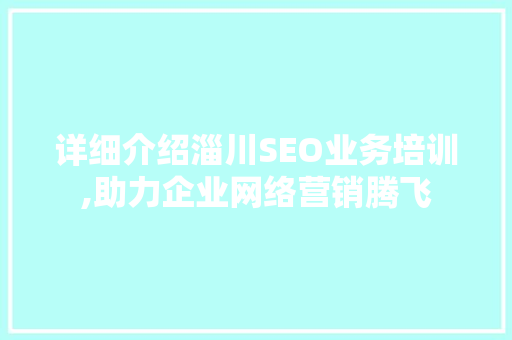 详细介绍淄川SEO业务培训,助力企业网络营销腾飞