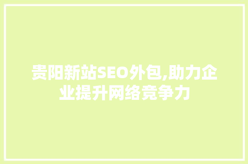 贵阳新站SEO外包,助力企业提升网络竞争力