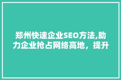 郑州快速企业SEO方法,助力企业抢占网络高地，提升品牌影响力