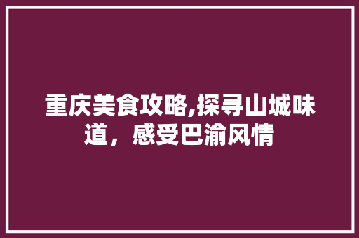 重庆美食攻略,探寻山城味道，感受巴渝风情