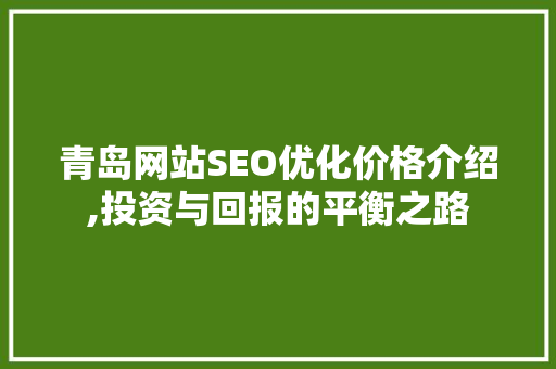 青岛网站SEO优化价格介绍,投资与回报的平衡之路