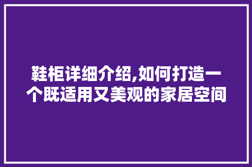 鞋柜详细介绍,如何打造一个既适用又美观的家居空间