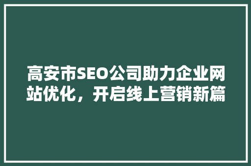 高安市SEO公司助力企业网站优化，开启线上营销新篇章