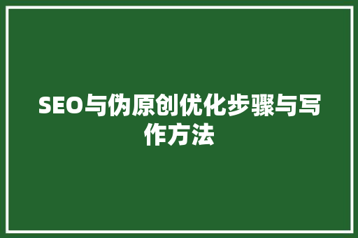 SEO与伪原创优化步骤与写作方法