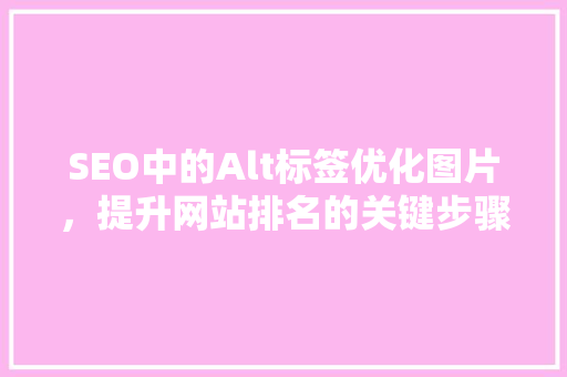 SEO中的Alt标签优化图片，提升网站排名的关键步骤