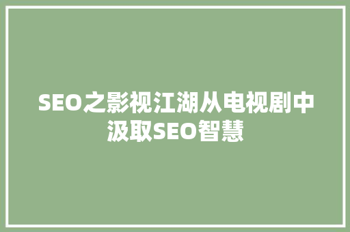 SEO之影视江湖从电视剧中汲取SEO智慧