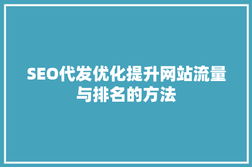 SEO代发优化提升网站流量与排名的方法