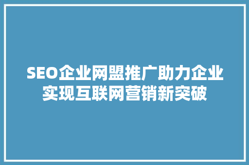 SEO企业网盟推广助力企业实现互联网营销新突破