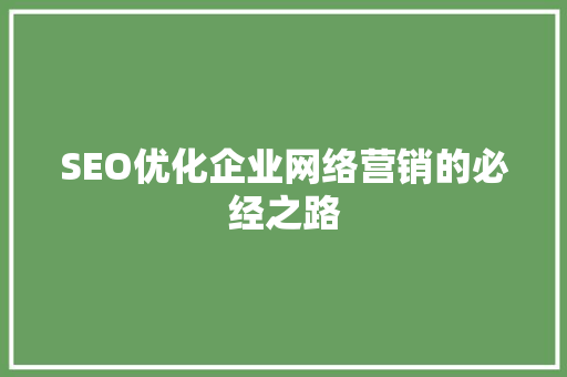 SEO优化企业网络营销的必经之路