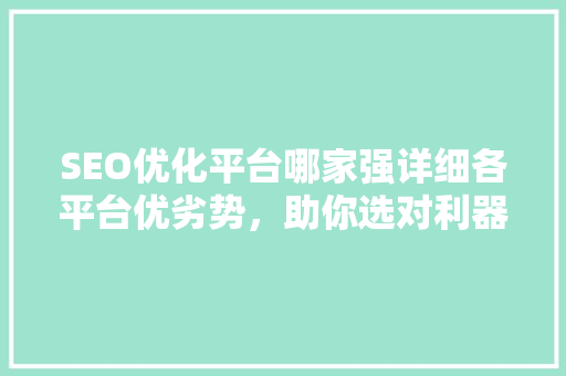 SEO优化平台哪家强详细各平台优劣势，助你选对利器