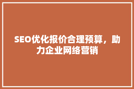 SEO优化报价合理预算，助力企业网络营销