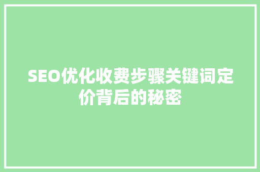 SEO优化收费步骤关键词定价背后的秘密
