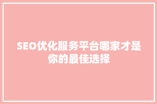 SEO优化服务平台哪家才是你的最佳选择