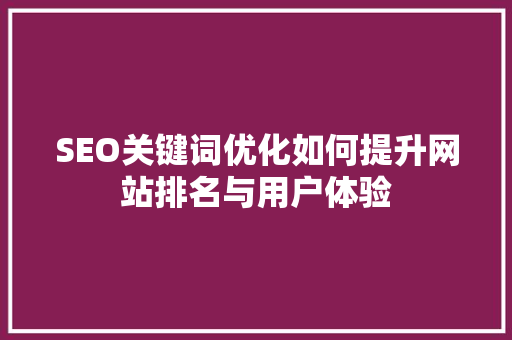 SEO关键词优化如何提升网站排名与用户体验