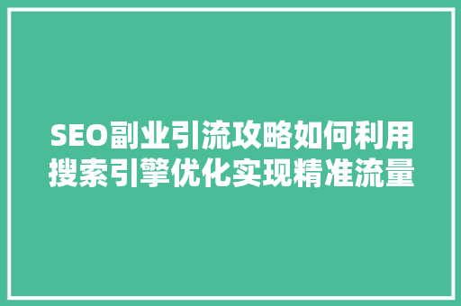 SEO副业引流攻略如何利用搜索引擎优化实现精准流量变现