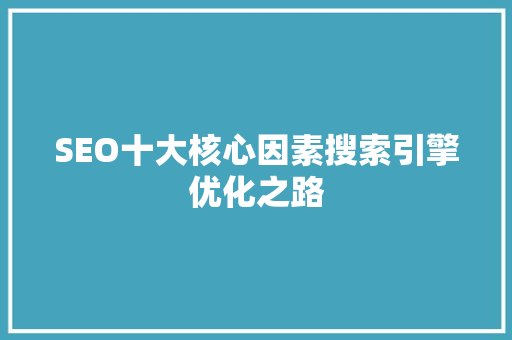 SEO十大核心因素搜索引擎优化之路
