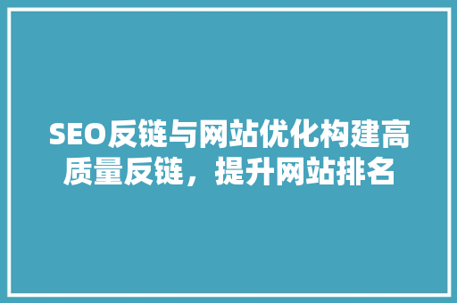 SEO反链与网站优化构建高质量反链，提升网站排名