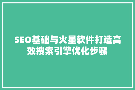SEO基础与火星软件打造高效搜索引擎优化步骤  第1张