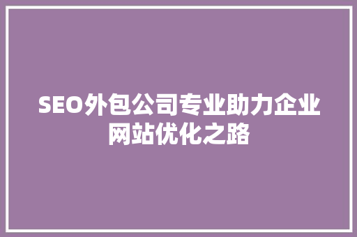 SEO外包公司专业助力企业网站优化之路