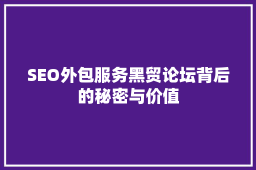 SEO外包服务黑贸论坛背后的秘密与价值