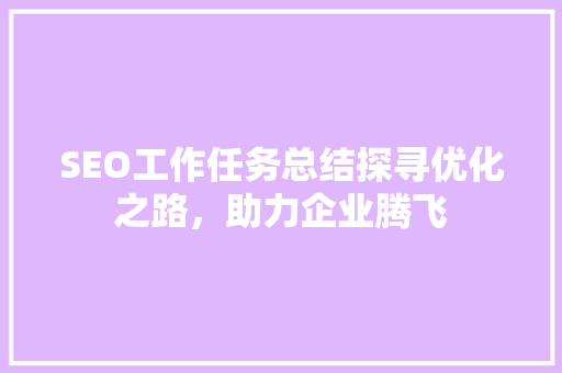 SEO工作任务总结探寻优化之路，助力企业腾飞