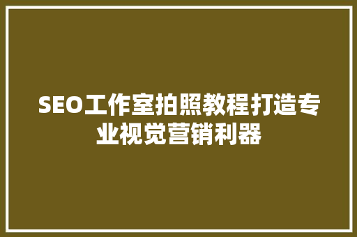 SEO工作室拍照教程打造专业视觉营销利器